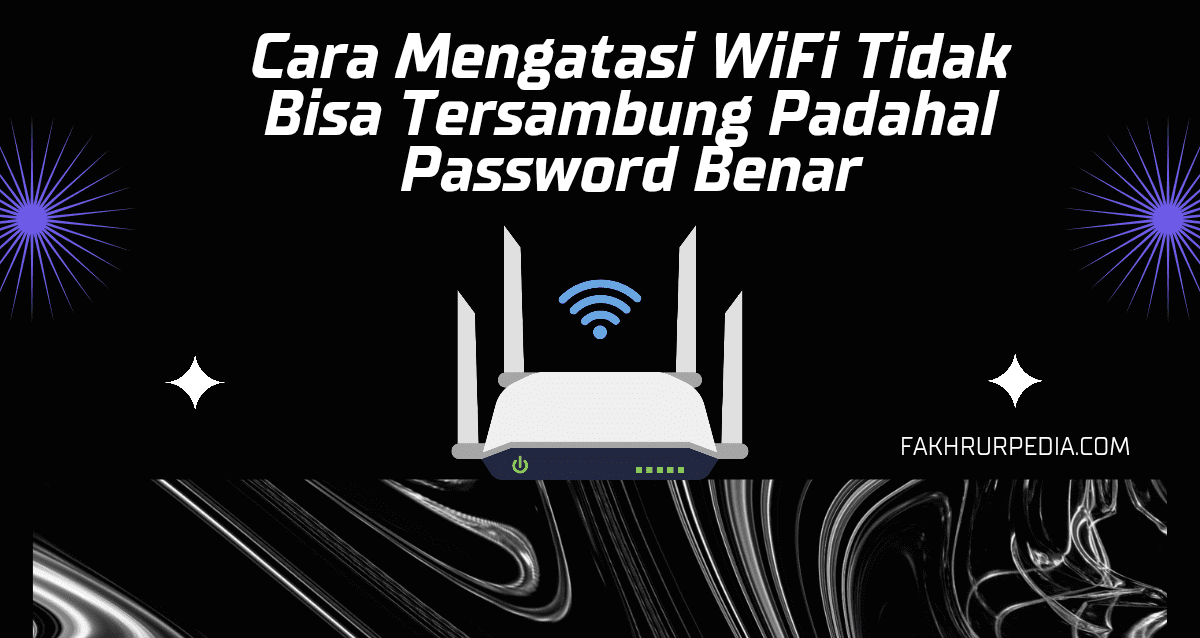 Cara Mengatasi WiFi Tidak Bisa Tersambung Padahal Password Benar