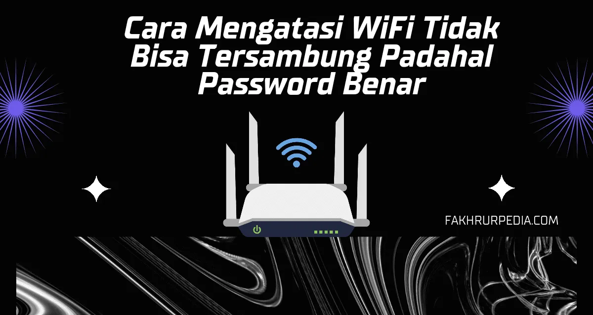 Cara Mengatasi Wifi Tidak Bisa Tersambung Padahal Password Benar