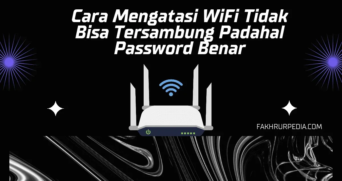 Cara Mengatasi Wifi Tidak Bisa Tersambung Padahal Password Benar