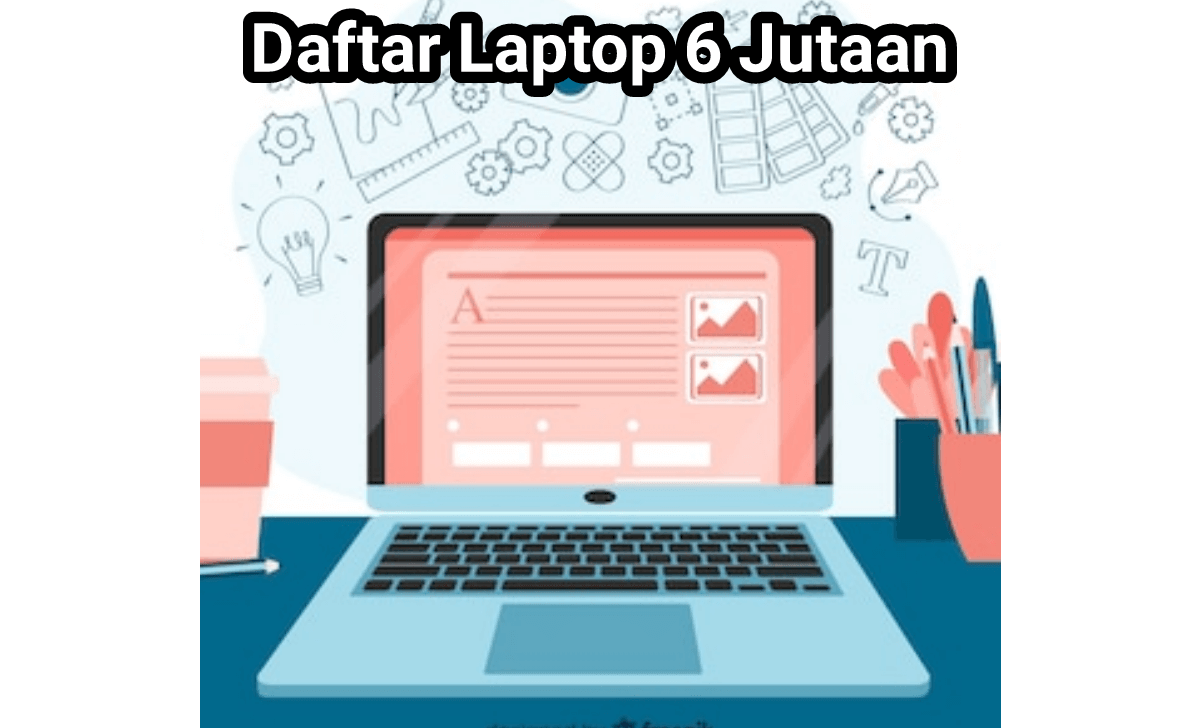 Daftar Laptop 6 Jutaan Terbaik 2022